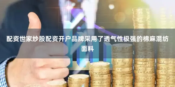 配资世家炒股配资开户品牌采用了透气性极强的棉麻混纺面料