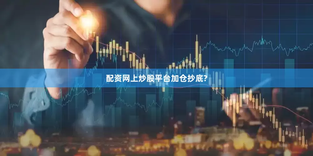 配资网上炒股平台加仓抄底?