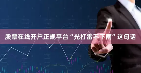 股票在线开户正规平台“光打雷不下雨”这句话