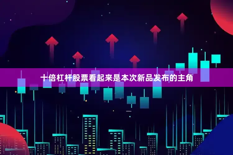 十倍杠杆股票看起来是本次新品发布的主角